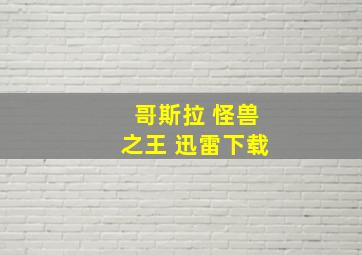 哥斯拉 怪兽之王 迅雷下载